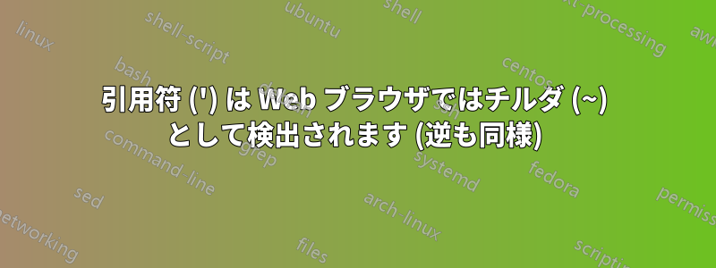 引用符 (') は Web ブラウザではチルダ (~) として検出されます (逆も同様)