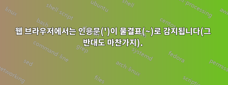 웹 브라우저에서는 인용문(')이 물결표(~)로 감지됩니다(그 반대도 마찬가지).