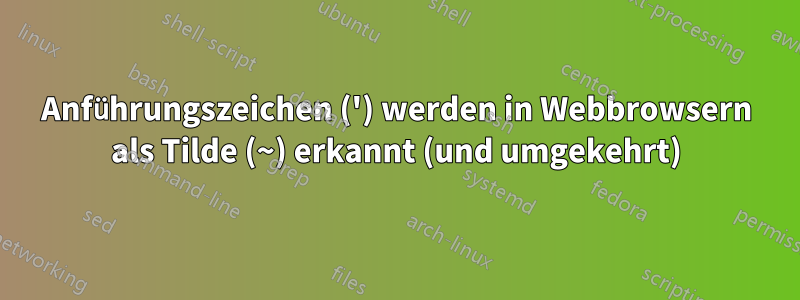 Anführungszeichen (') werden in Webbrowsern als Tilde (~) erkannt (und umgekehrt)