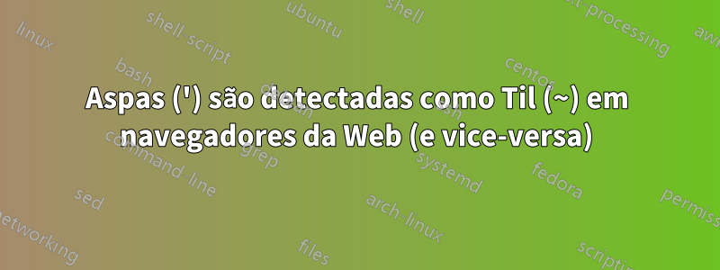 Aspas (') são detectadas como Til (~) em navegadores da Web (e vice-versa)