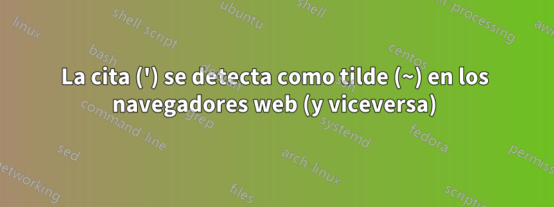 La cita (') se detecta como tilde (~) en los navegadores web (y viceversa)