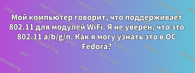 Мой компьютер говорит, что поддерживает 802.11 для модулей WiFi. Я не уверен, что это 802.11 a/b/g/n. Как я могу узнать это в ОС Fedora?