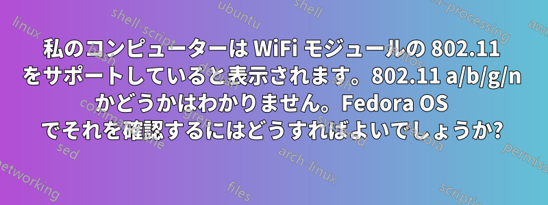 私のコンピューターは WiFi モジュールの 802.11 をサポートしていると表示されます。802.11 a/b/g/n かどうかはわかりません。Fedora OS でそれを確認するにはどうすればよいでしょうか?