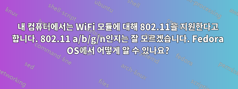 내 컴퓨터에서는 WiFi 모듈에 대해 802.11을 지원한다고 합니다. 802.11 a/b/g/n인지는 잘 모르겠습니다. Fedora OS에서 어떻게 알 수 있나요?