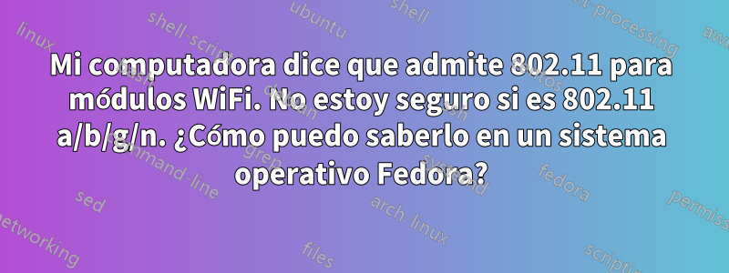 Mi computadora dice que admite 802.11 para módulos WiFi. No estoy seguro si es 802.11 a/b/g/n. ¿Cómo puedo saberlo en un sistema operativo Fedora?