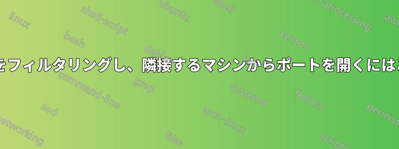 あるマシンからポートをフィルタリングし、隣接するマシンからポートを開くにはどうすればよいですか?