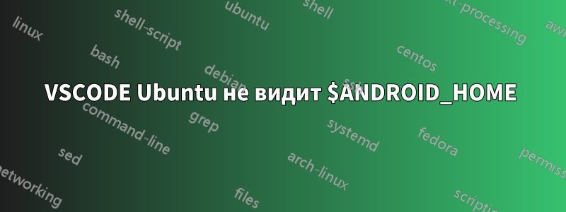 VSCODE Ubuntu не видит $ANDROID_HOME