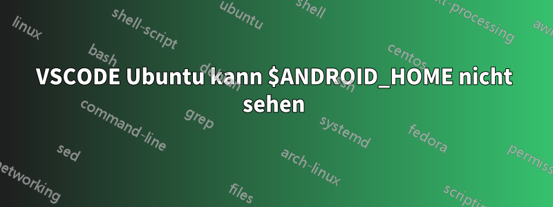 VSCODE Ubuntu kann $ANDROID_HOME nicht sehen