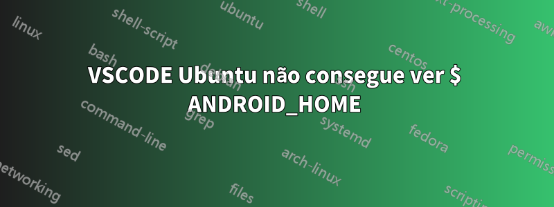 VSCODE Ubuntu não consegue ver $ ANDROID_HOME