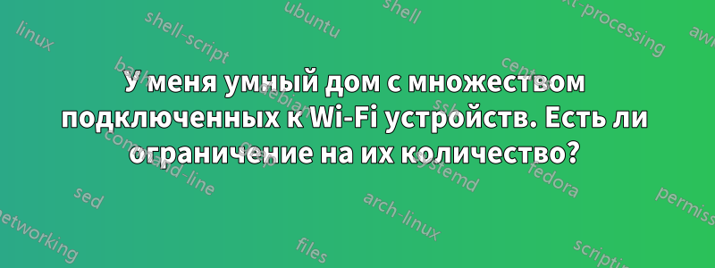 У меня умный дом с множеством подключенных к Wi-Fi устройств. Есть ли ограничение на их количество?