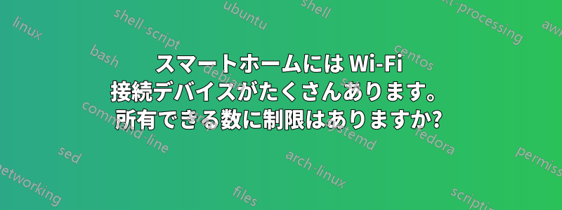 スマートホームには Wi-Fi 接続デバイスがたくさんあります。 所有できる数に制限はありますか?