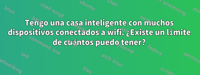 Tengo una casa inteligente con muchos dispositivos conectados a wifi. ¿Existe un límite de cuántos puedo tener?