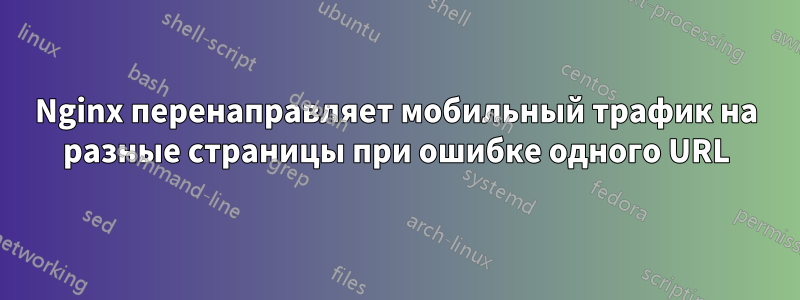 Nginx перенаправляет мобильный трафик на разные страницы при ошибке одного URL