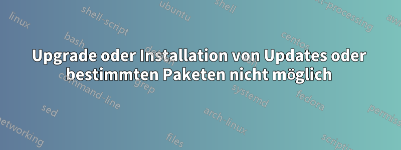 Upgrade oder Installation von Updates oder bestimmten Paketen nicht möglich