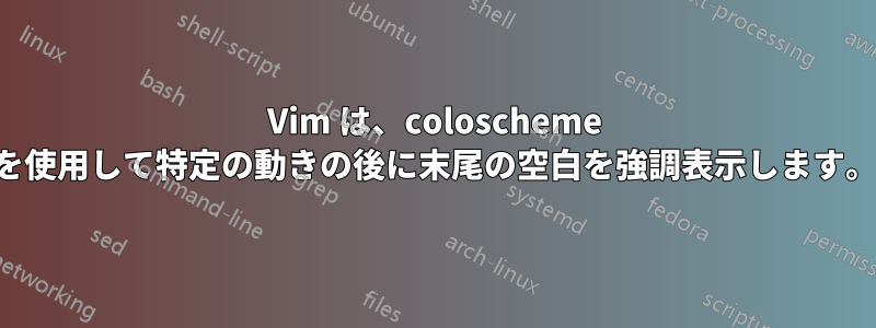 Vim は、coloscheme を使用して特定の動きの後に末尾の空白を強調表示します。