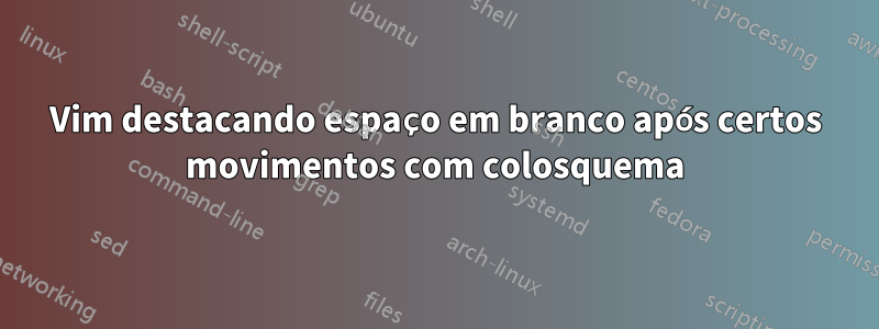 Vim destacando espaço em branco após certos movimentos com colosquema