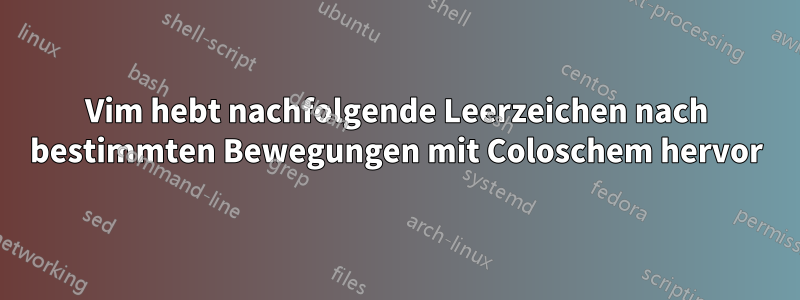 Vim hebt nachfolgende Leerzeichen nach bestimmten Bewegungen mit Coloschem hervor