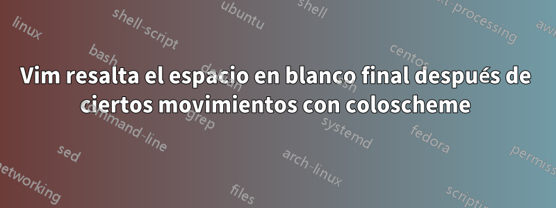 Vim resalta el espacio en blanco final después de ciertos movimientos con coloscheme