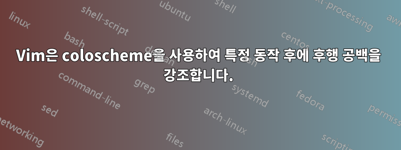 Vim은 coloscheme을 사용하여 특정 동작 후에 후행 공백을 강조합니다.