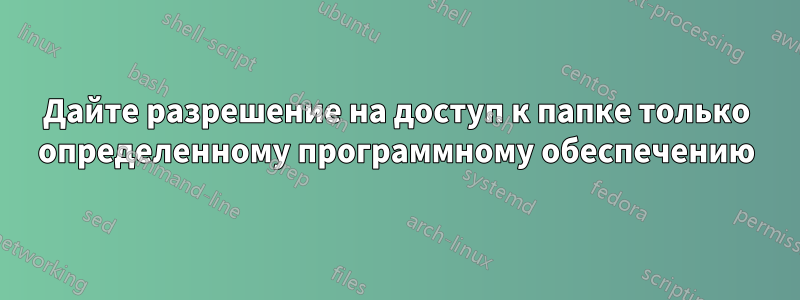 Дайте разрешение на доступ к папке только определенному программному обеспечению