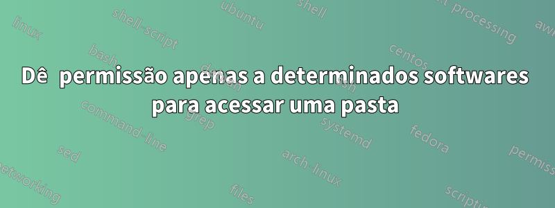 Dê permissão apenas a determinados softwares para acessar uma pasta