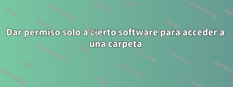 Dar permiso solo a cierto software para acceder a una carpeta