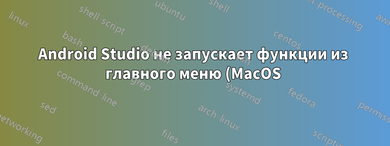 Android Studio не запускает функции из главного меню (MacOS)