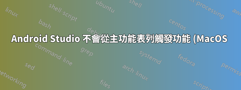Android Studio 不會從主功能表列觸發功能 (MacOS)