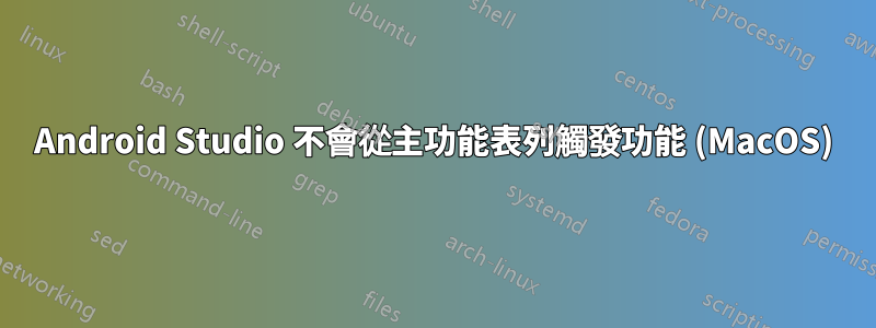 Android Studio 不會從主功能表列觸發功能 (MacOS)