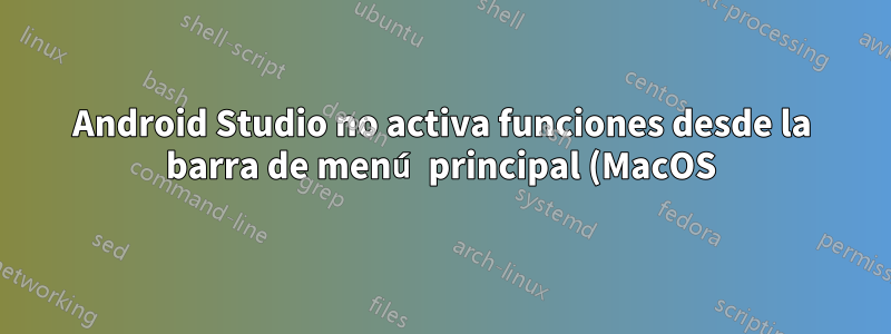 Android Studio no activa funciones desde la barra de menú principal (MacOS)