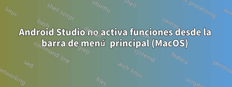 Android Studio no activa funciones desde la barra de menú principal (MacOS)