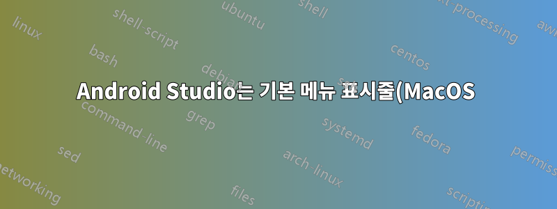 Android Studio는 기본 메뉴 표시줄(MacOS)에서 기능을 실행하지 않습니다.