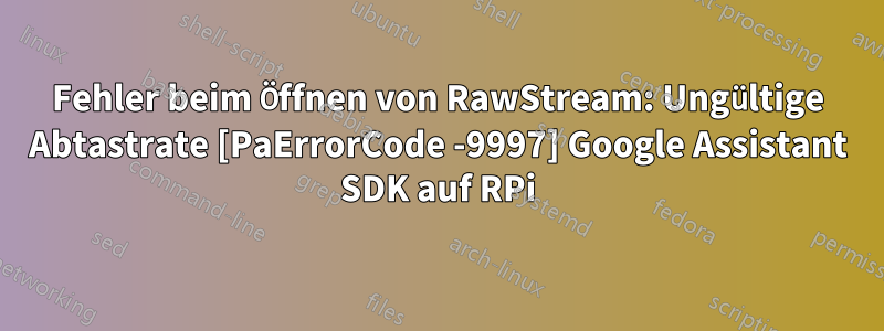 Fehler beim Öffnen von RawStream: Ungültige Abtastrate [PaErrorCode -9997] Google Assistant SDK auf RPi