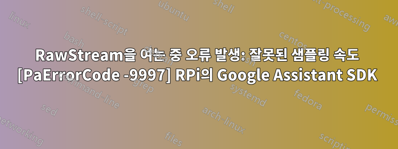 RawStream을 여는 중 오류 발생: 잘못된 샘플링 속도 [PaErrorCode -9997] RPi의 Google Assistant SDK