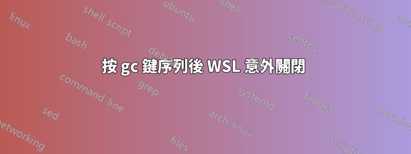 按 gc 鍵序列後 WSL 意外關閉