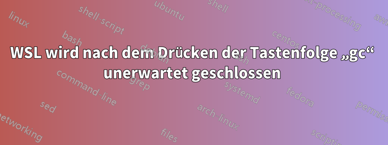 WSL wird nach dem Drücken der Tastenfolge „gc“ unerwartet geschlossen