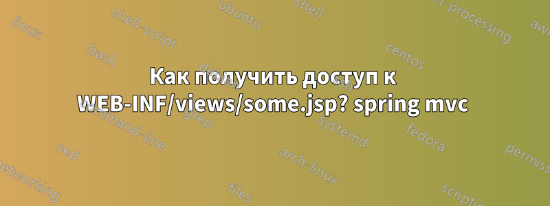 Как получить доступ к WEB-INF/views/some.jsp? spring mvc