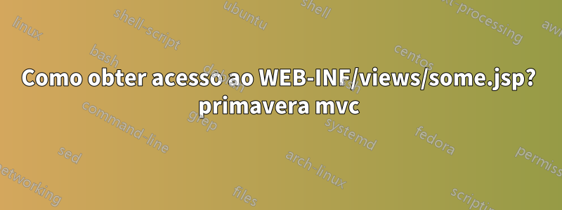 Como obter acesso ao WEB-INF/views/some.jsp? primavera mvc