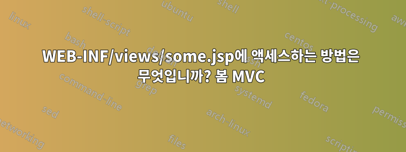 WEB-INF/views/some.jsp에 액세스하는 방법은 무엇입니까? 봄 MVC