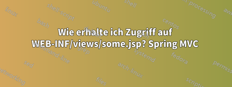 Wie erhalte ich Zugriff auf WEB-INF/views/some.jsp? Spring MVC