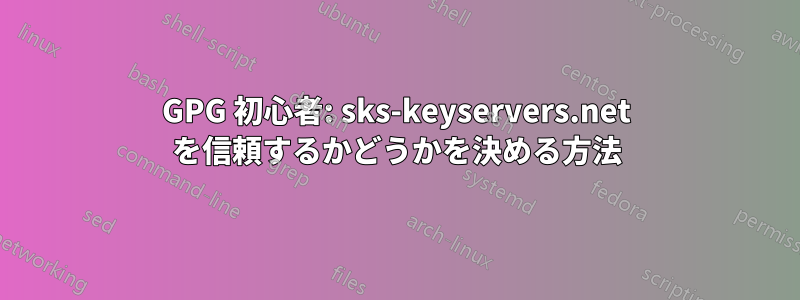 GPG 初心者: sks-keyservers.net を信頼するかどうかを決める方法