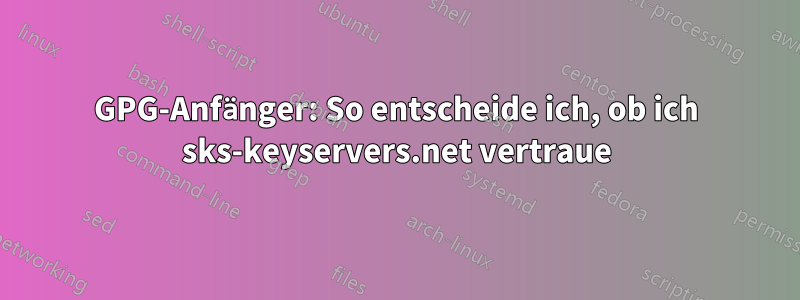 GPG-Anfänger: So entscheide ich, ob ich sks-keyservers.net vertraue