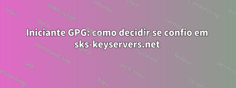 Iniciante GPG: como decidir se confio em sks-keyservers.net