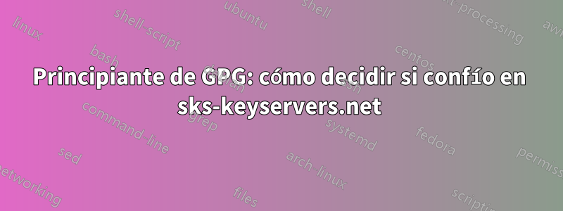 Principiante de GPG: cómo decidir si confío en sks-keyservers.net