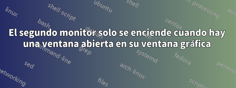 El segundo monitor solo se enciende cuando hay una ventana abierta en su ventana gráfica