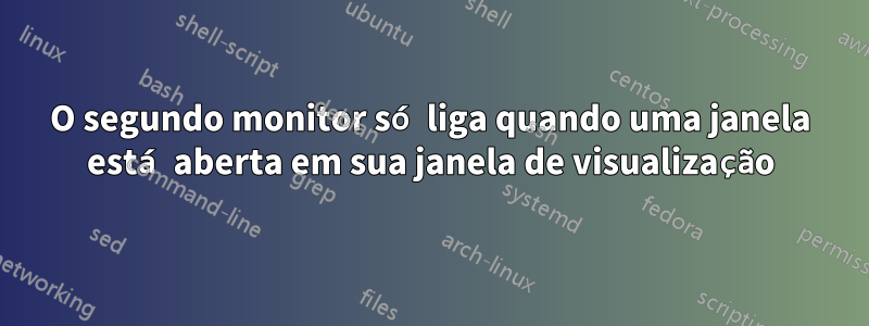 O segundo monitor só liga quando uma janela está aberta em sua janela de visualização