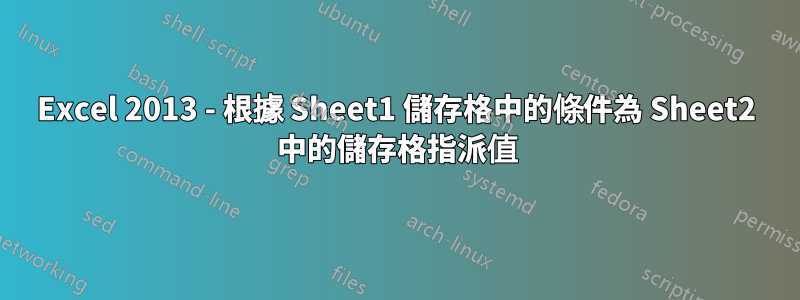 Excel 2013 - 根據 Sheet1 儲存格中的條件為 Sheet2 中的儲存格指派值