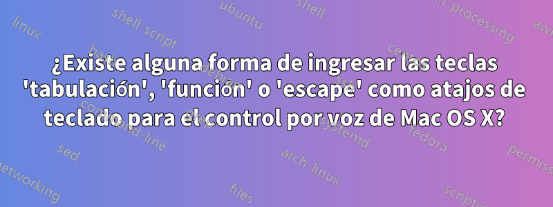 ¿Existe alguna forma de ingresar las teclas 'tabulación', 'función' o 'escape' como atajos de teclado para el control por voz de Mac OS X?