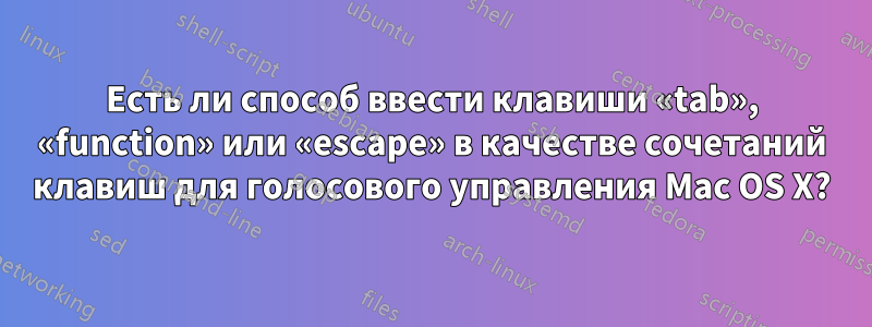 Есть ли способ ввести клавиши «tab», «function» или «escape» в качестве сочетаний клавиш для голосового управления Mac OS X?