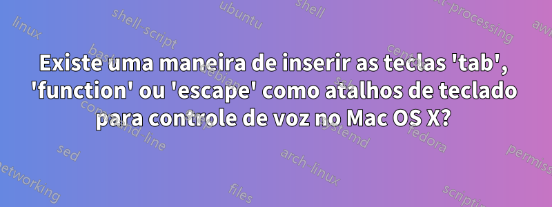 Existe uma maneira de inserir as teclas 'tab', 'function' ou 'escape' como atalhos de teclado para controle de voz no Mac OS X?